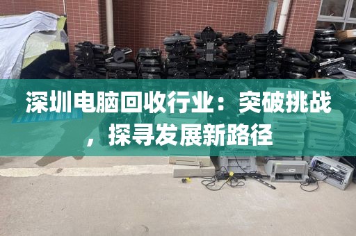 深圳電腦回收行業(yè)：突破挑戰(zhàn)，探尋發(fā)展新路徑